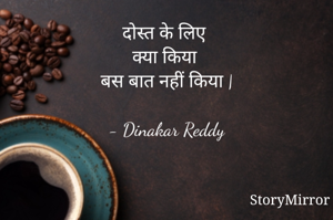 दोस्त के लिए
क्या किया
बस बात नहीं किया |

- Dinakar Reddy
