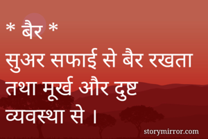 * बैर *
सुअर सफाई से बैर रखता तथा मूर्ख और दुष्ट व्यवस्था से ।