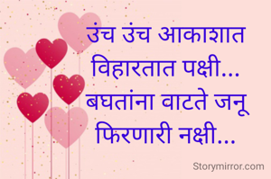 उंच उंच आकाशात
 विहारतात पक्षी... 
बघतांना वाटते जनू
फिरणारी नक्षी...