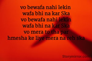 vo bewafa nahi lekin 
wafa bhi na kar Ska
vo bewafa nahi lekin
wafa bhi na kar Ska
vo mera to tha par
hmesha ke liye mera na reh ska