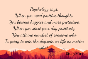 Psychology says,
When you read positive thoughts,
You become happier and more protective.
When you start your day positively,
You attaine mindset of someone who
Is going to win the day,win on life no matter what.