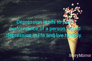 Depression leads to poor performance of a person. Avoid depression in life and live happily. 