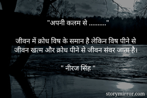 "अपनी कलम से .........."

जीवन में क्रोध विष के समान है लेकिन विष पीने से 
जीवन खत्म और क्रोध पीने से जीवन संवर जाता है।

" नीरज सिंह "