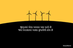 જીવનમાં એવા અવસર પણ આવે છે
જ્યાં નિરાશામાં આશા છુપાયેલી હોય છે