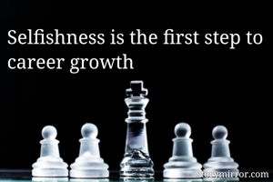 Selfishness is the first step to career growth 
