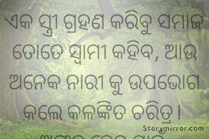 ଏକ ସ୍ତ୍ରୀ ଗ୍ରହଣ କରିବୁ ସମାଜ ତୋତେ ସ୍ବାମୀ କହିବ, ଆଉ ଅନେକ ନାରୀ କୁ ଉପଭୋଗ କଲେ କଳଙ୍କିତ ଚରିତ୍ର। 
ଅଙ୍ଗୁରୁ ଦେହ ପାଇଁ 
ହିତକାରକ କିନ୍ତୁ ତାକୁ ପାଚନ କରି ଗିଲାସରେ ସେବନକଲେ ତାହା ମାଦକ। 