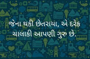 જેના થકી છેતરાયા, એ દરેક ચાલાકી આપણી ગુરુ છે.