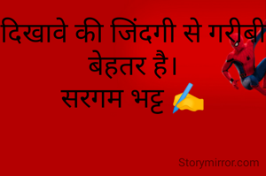 दिखावे की जिंदगी से गरीबी बेहतर है।
सरगम भट्ट ✍️