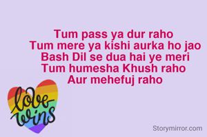 Tum pass ya dur raho
 Tum mere ya kishi aurka ho jao
 Bash Dil se dua hai ye meri
Tum humesha Khush raho
 Aur mehefuj raho