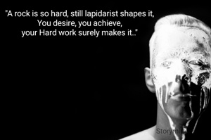 "A rock is so hard, still lapidarist shapes it,
You desire, you achieve,
your Hard work surely makes it.."