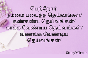 பெற்றோர் 
நம்மை படைத்த தெய்வங்கள்!
கண்கண்ட தெய்வங்கள்!
காக்க வேண்டிய தெய்வங்கள்!
வணங்க வேண்டிய தெய்வங்கள்!
 