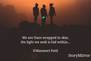 We are Stars wrapped in skin,
the light we seek is hid within...

©Manaswi Patil
