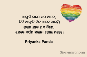 ‎ଆଙ୍ଗୁଳି ଉଠେ ପର ଆଡେ, 
‎ତିନି ଆଙ୍ଗୁଳି ନିଜ ଆଡେ ଚାହେଁ।
‎ଜଗତ ଯାକ ଅନ୍ଧ ଦିଶେ, 
‎ଯେବେ ଦର୍ପଣ ମଇଳା ହୋଇ ରହେ।।

Priyanka Panda 