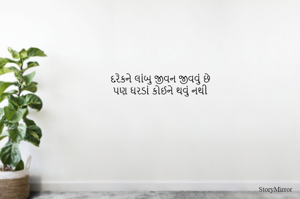 દરેકને લાંબુ જીવન જીવવું છે
પણ ઘરડાં કોઈને થવું નથી