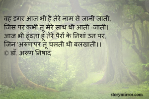 वह डगर आज भी है तेरे नाम से जानी जाती,   
जिस पर कभी तू मेरे साथ थी आती -जाती।
आज भी ढूंढता हूं तेरे पैरों के निशां उन पर,
जिन 'अरुण'पर तू चलती थी बलखाती।।
© डॉ. अरुण निषाद