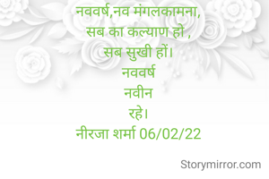 नववर्ष,नव मंगलकामना,
सब का कल्याण हो ,
सब सुखी हों।
नववर्ष
नवीन
रहे।
नीरजा शर्मा 06/02/22

