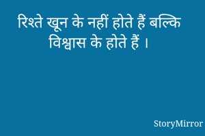 रिश्ते खून के नहीं होते हैं बल्कि विश्वास के होते हैं ।
