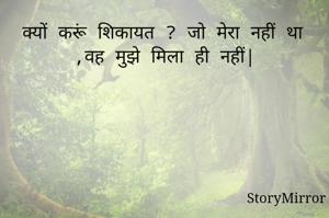 क्यों करूं शिकायत ? जो मेरा नहीं था ,वह मुझे मिला ही नहीं|