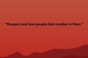 "Respect and love people,God resides in them."