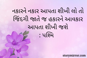 નકારને નકાર આપતા શીખી લો તો જિંદગી જાતે જ હકારને આવકાર આપતા શીખી જશે
: પશ્મિ 