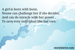 A girl is born with boon,
Noone can challenge her if she decides,
And can do miracle with her power ,
To save evey individual like her own.