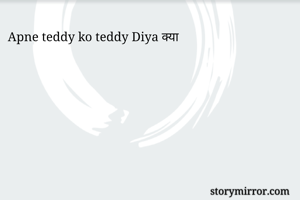 Apne teddy ko teddy Diya क्या