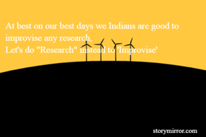 At best on our best days we Indians are good to improvise any research, 
Let's do "Research" instead to 'Improvise'