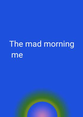 The Mad Morning Me