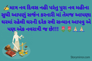 ✍️માત્ર નવ દિવસ નહી પરંતુ પુરા નવ મહીના સુધી આપણું સર્જન કરનારી માં તેમજ આપણા ઘરમાં રહેલી ઘરની દરેક સ્ત્રી સન્માન આપવુ એ પણ એક નવરાત્રી જ છે!!! 🌷🌷🙏🏻🙏🏻