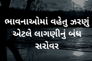 ભાવનાઓમાં વહેતુ ઝરણું એટલે લાગણીનું બંધ સરોવર