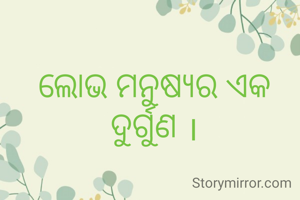 ଲୋଭ ମନୁଷ୍ୟର ଏକ ଦୁର୍ଗୁଣ ।