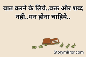 बात करने के लिये..वक्त और शब्द नही..मन होना चाहिये..