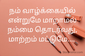 நம் வாழ்க்கையில் என்றுமே மாறாமல் நம்மை தொடர்வது,
மாற்றம் மட்டுமே.... 