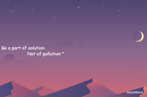       " Be a part of solution 
                                         Not of pollution "