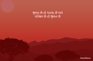 જીવન છે તો આનંદ છે અને
પરિશ્રમ છે તો જીવન છે