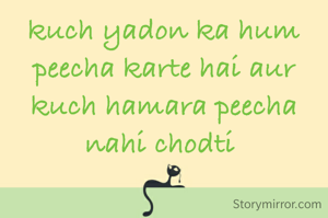 kuch yadon ka hum peecha karte hai aur kuch hamara peecha nahi chodti 