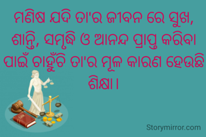 ମଣିଷ ଯଦି ତା'ର ଜୀବନ ରେ ସୁଖ, ଶାନ୍ତି, ସମୃଦ୍ଧି ଓ ଆନନ୍ଦ ପ୍ରାପ୍ତ କରିବା ପାଇଁ ଚାହୁଁଚି ତା'ର ମୂଳ କାରଣ‌‌ ହେଉଛି ଶିକ୍ଷା।