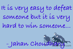 It is very easy to defeat someone but it is very hard to win someone...

- Jahan Choudhary 
