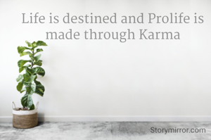 Life is destined and Prolife is made through Karma