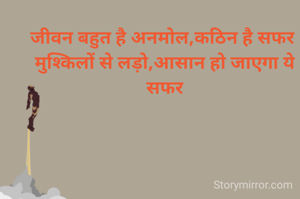 जीवन बहुत है अनमोल,कठिन है सफर 
मुश्किलों से लड़ो,आसान हो जाएगा ये सफर