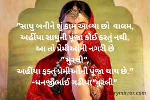 "સાધુ બનીને શું કામ આવ્યા છો  વાલમ,
અહીંયા સાધુની પૂંજા કોઈ કરતું નથી,
આ તો પ્રેમીઓની નગરી છે
" મુરલી",
અહીંયા ફક્ત પ્રેમીઓની પૂંજા થાય છે."
-ધનજીભાઈ ગઢીયા"મુરલી" 
