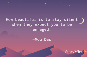 How beautiful is to stay silent when they expect you to be enraged.

—Mou Das