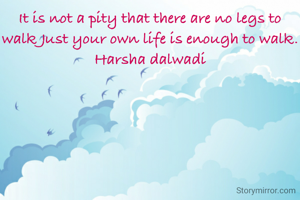 It is not a pity that there are no legs to walk Just your own life is enough to walk.
Harsha dalwadi