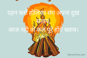 दहन करो होलिका संग अपना दुख संताप,
आज नही तो कल पूरे होंगे ख्वाब।