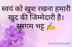 स्वयं को खुश रखना हमारी खुद की जिम्मेदारी है।
सरगम भट्ट ✍️