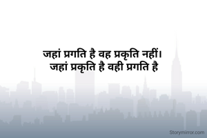जहां प्रगति है वह प्रकृति नहीं। 
जहां प्रकृति है वही प्रगति है