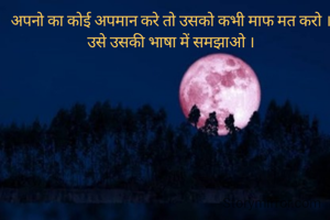 अपनो का कोई अपमान करे तो उसको कभी माफ मत करो ।उसे उसकी भाषा में समझाओ ।
