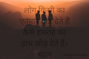 लोग किसी का
एतबार तोड़ देते हैं
कैसे हमराह का
हाथ छोड़ देते हैं।
चंदन
gsdayal2016@gmail.com