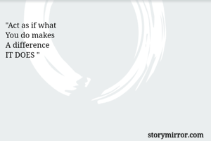 "Act as if what
You do makes 
A difference  
IT DOES "