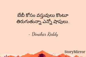 బేబీ కోసం వస్తువులు కొంటూ
తిరుగుతున్నా ఎన్నో షాపులు..

- Dinakar Reddy